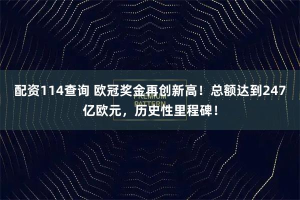 配资114查询 欧冠奖金再创新高！总额达到247亿欧元，历史性里程碑！