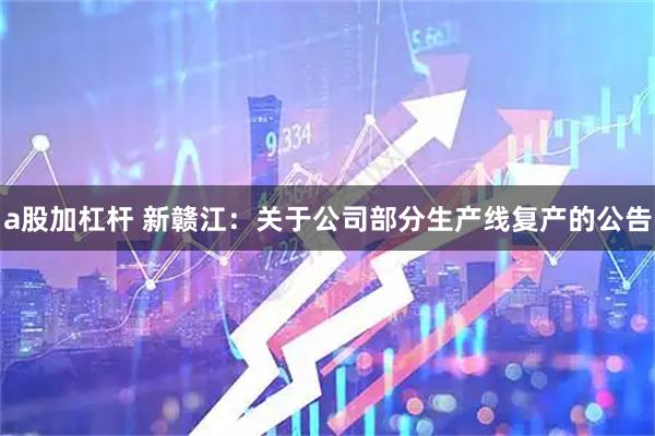 a股加杠杆 新赣江：关于公司部分生产线复产的公告