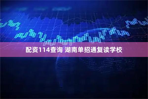 配资114查询 湖南单招通复读学校