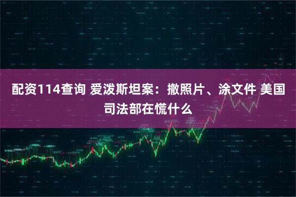配资114查询 爱泼斯坦案：撤照片、涂文件 美国司法部在慌什么