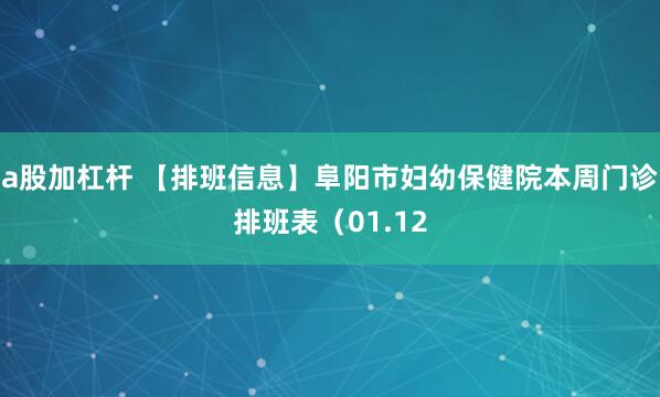a股加杠杆 【排班信息】阜阳市妇幼保健院本周门诊排班表（01.12
