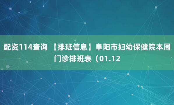 配资114查询 【排班信息】阜阳市妇幼保健院本周门诊排班表（01.12